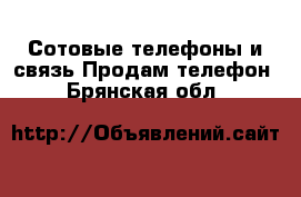 Сотовые телефоны и связь Продам телефон. Брянская обл.